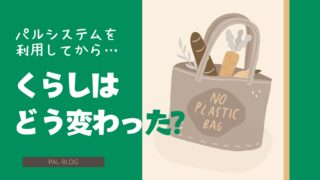 パルシステムを利用して変わったくらし